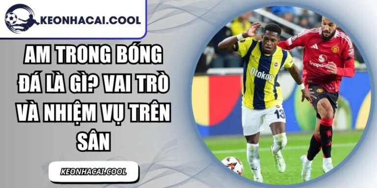AM Trong Bóng Đá Là Gì