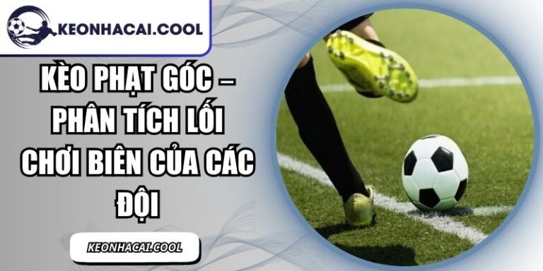 Kèo Phạt Góc – Phân Tích Lối Chơi Biên Của Các Đội 1 Kèo Phạt Góc