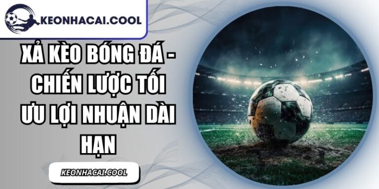 Xả Kèo Bóng Đá - Chiến Lược Tối Ưu Lợi Nhuận Dài Hạn 5 Xả Kèo Bóng Đá