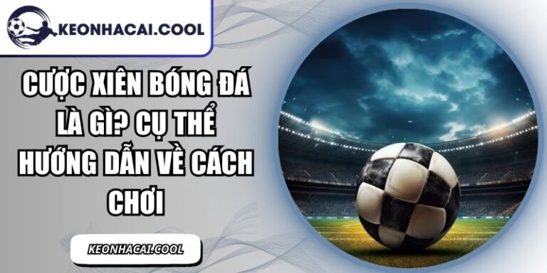 Cược Xiên Bóng Đá Là Gì? Cụ Thể Hướng Dẫn Về Cách Chơi 7 Cược Xiên Bóng Đá Là Gì