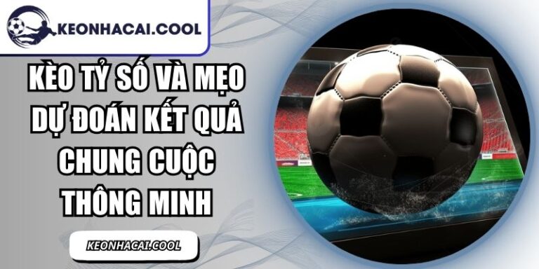 Kèo Tỷ Số Và Mẹo Dự Đoán Kết Quả Chung Cuộc Thông Minh 8 Kèo Tỷ Số