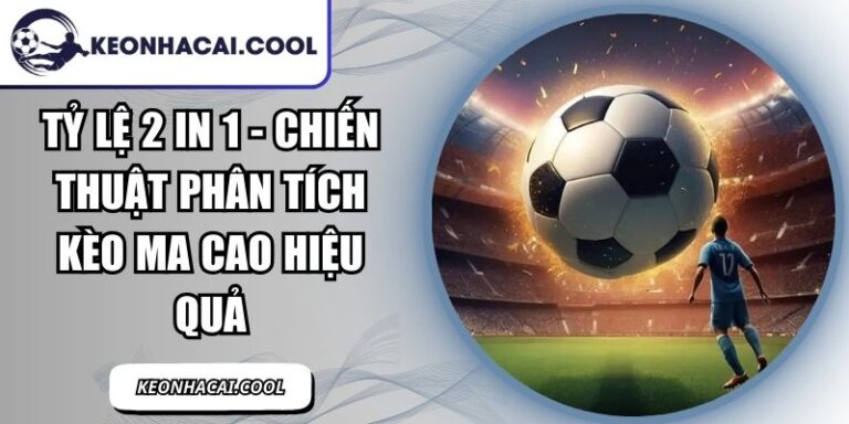 Tỷ Lệ 2 In 1 - Chiến Thuật Phân Tích Kèo Ma Cao Hiệu Quả 1 Tỷ Lệ 2 In 1