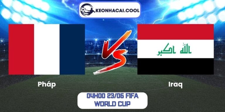 Soi Kèo Pháp Vs Iraq (04h00 23/06, FIFA World Cup) 6 Pháp vs Iraq