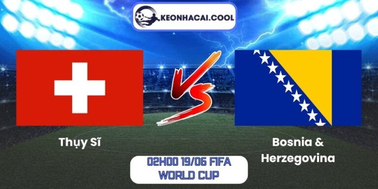 Soi kèo Thụy Sĩ vs Bosnia & Herzegovina (02h00 19/06, FIFA World Cup) 4 Thụy Sĩ vs Bosnia & Herzegovina